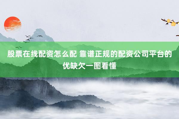 股票在线配资怎么配 靠谱正规的配资公司平台的优缺欠一图看懂