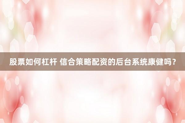 股票如何杠杆 信合策略配资的后台系统康健吗？