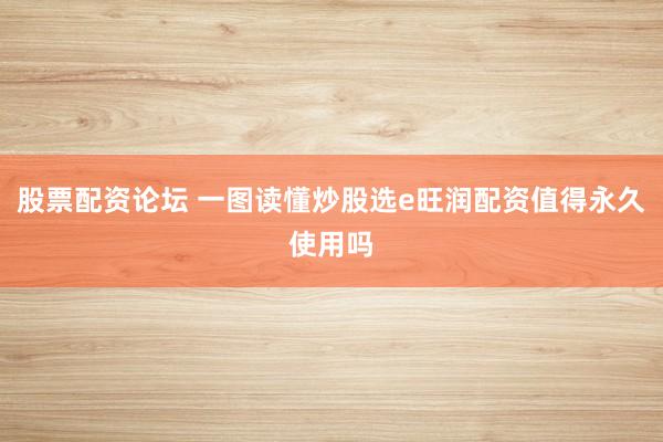 股票配资论坛 一图读懂炒股选e旺润配资值得永久使用吗