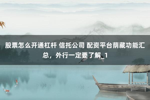 股票怎么开通杠杆 信托公司 配资平台荫藏功能汇总，外行一定要了解_1