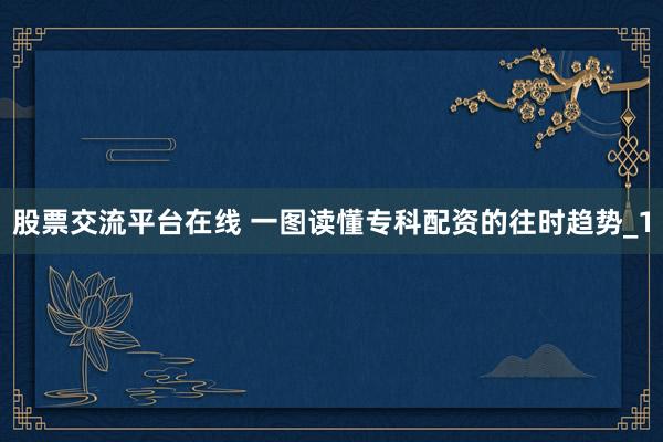 股票交流平台在线 一图读懂专科配资的往时趋势_1